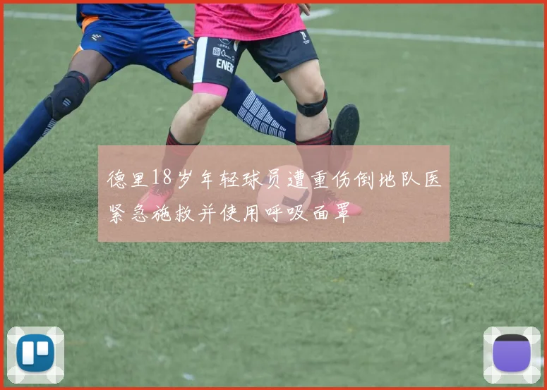德里18岁年轻球员遭重伤倒地队医紧急施救并使用呼吸面罩